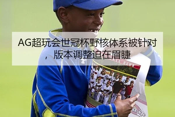AG超玩会世冠杯野核体系被针对，版本调整迫在眉睫