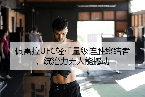 佩雷拉UFC轻重量级连胜终结者，统治力无人能撼动