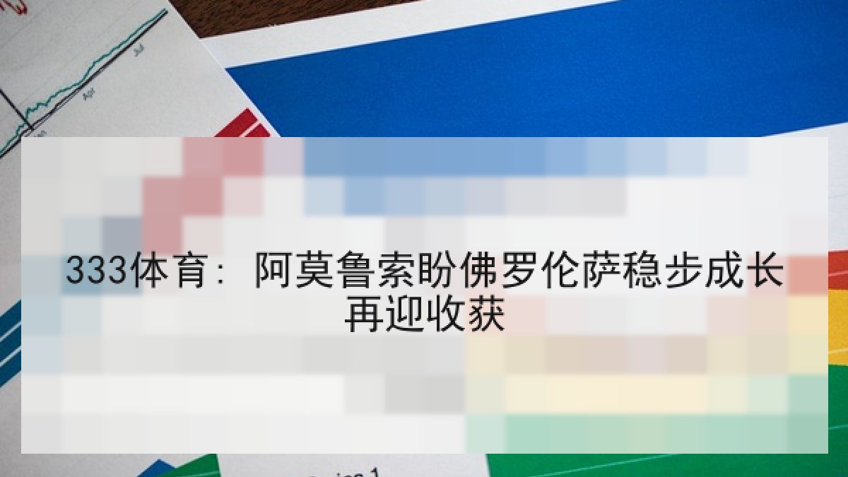 333体育: 阿莫鲁索盼佛罗伦萨稳步成长再迎收获 333体育: 阿莫鲁索盼佛罗伦萨稳步成长再迎收获