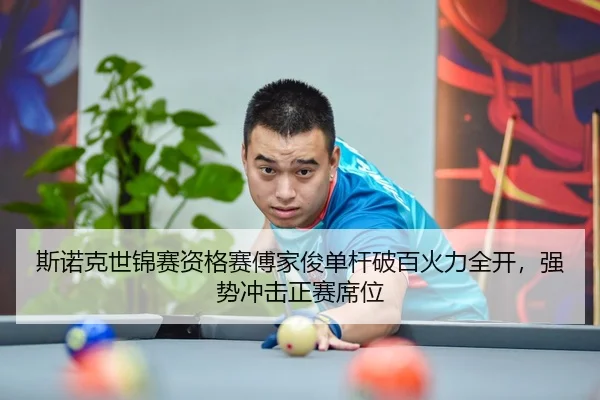 斯诺克世锦赛资格赛傅家俊单杆破百火力全开，强势冲击正赛席位
