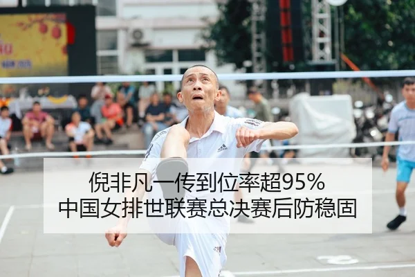 倪非凡一传到位率超95% 中国女排世联赛总决赛后防稳固