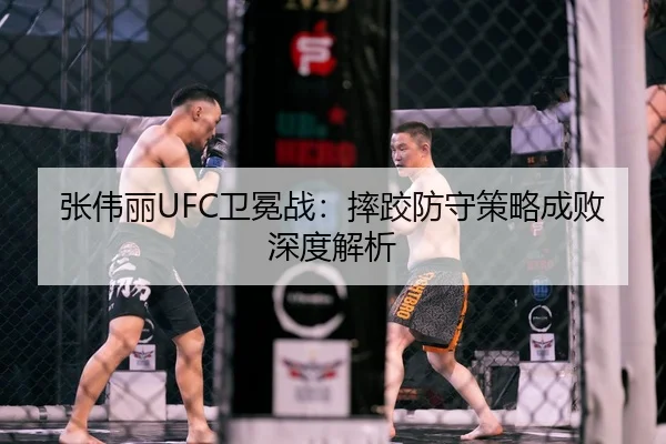 张伟丽UFC卫冕战：摔跤防守策略成败深度解析