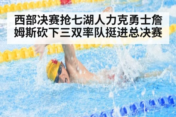 西部决赛抢七湖人力克勇士詹姆斯砍下三双率队挺进总决赛