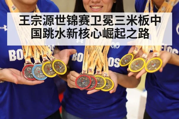 王宗源世锦赛卫冕三米板中国跳水新核心崛起之路