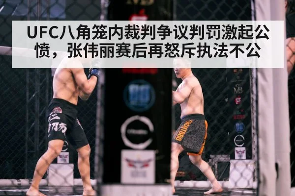 UFC八角笼内裁判争议判罚激起公愤，张伟丽赛后再怒斥执法不公