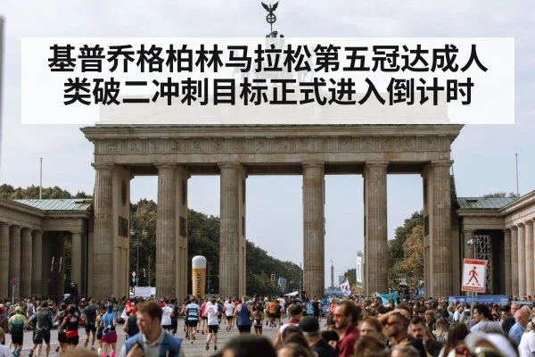 基普乔格柏林马拉松第五冠达成人类破二冲刺目标正式进入倒计时