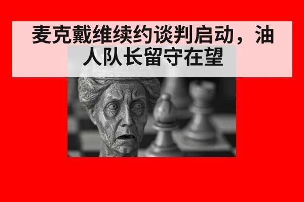 麦克戴维续约谈判启动，油人队长留守在望