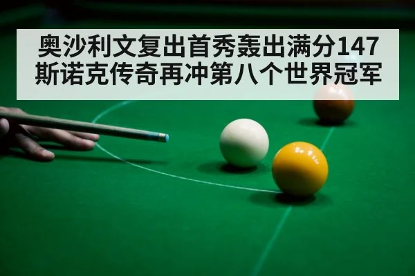 奥沙利文复出首秀轰出满分147斯诺克传奇再冲第八个世界冠军