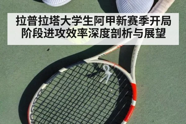 拉普拉塔大学生阿甲新赛季开局阶段进攻效率深度剖析与展望