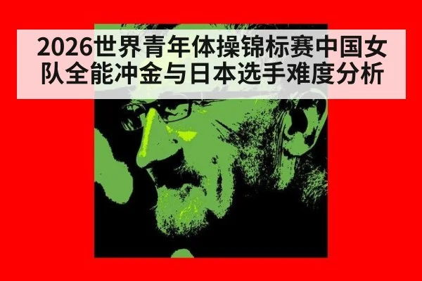 2026世界青年体操锦标赛中国女队全能冲金与日本选手难度分析